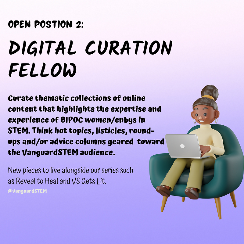 On the left, a 3D character illustration of a Black woman sitting in a dark teal arm chair holding a laptop. The character is wearing hoop earrings, olive colored pants, brown shoes, and a cream colored turtleneck with their hair styled in a top bun/afro puff. Text on the right states: “Curate thematic collections of online content that highlights the expertise and experience of BIPOC women/enbys in STEM. Think hot topics, listicles, round-ups and/or advice columns geared toward the VanguardSTEM