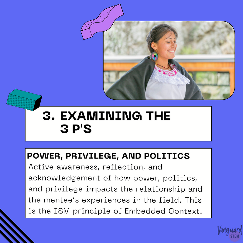 This infographic shows the definition of the third principle in a white text box with black font set against a blue-purple background. The text reads “3. Examines the 3 P’s: Active awareness, reflection, and acknowledgement of how power, politics, and privilege impacts the relationship and the mentee’s experiences in the field.” Above the text box is an image of an Indigenous woman capture as she dances.